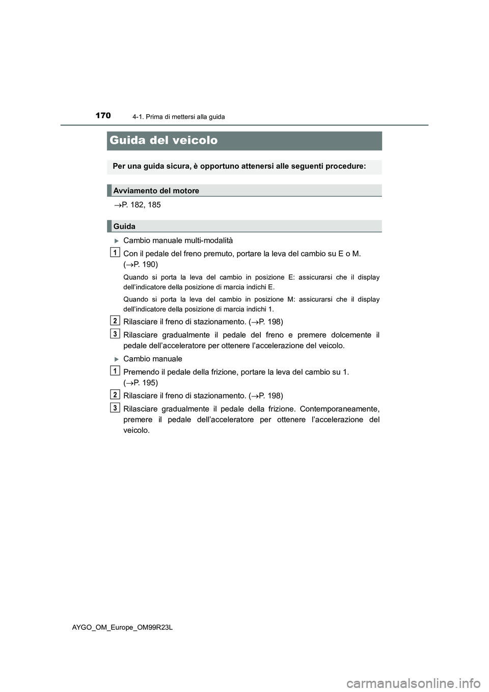 TOYOTA AYGO 2019 Manuale duso (in Italian) 1704-1. Prima di mettersi alla guida
AYGO_OM_Europe_OM99R23L
Guida del veicolo
P. 182, 185
Cambio manuale multi-modalità
Con il pedale del freno premuto, portare la leva del cambio su E o M. TOYOTA AYGO 2019 Manuale duso (in Italian) 1704-1. Prima di mettersi alla guida
AYGO_OM_Europe_OM99R23L
Guida del veicolo
P. 182, 185
Cambio manuale multi-modalità
Con il pedale del freno premuto, portare la leva del cambio su E o M.