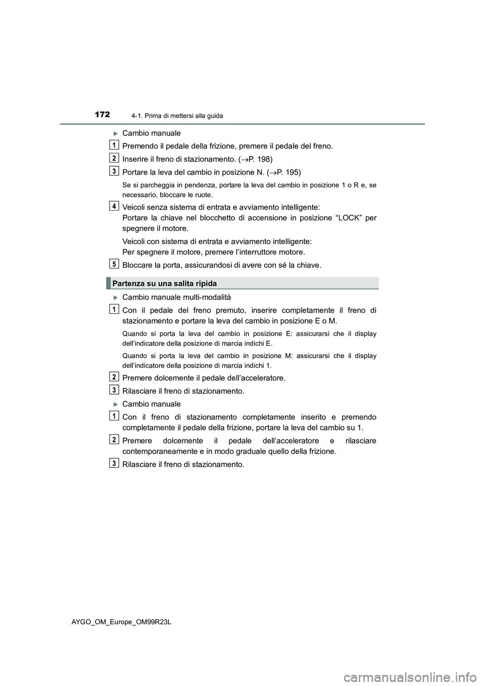 TOYOTA AYGO 2019 Manuale duso (in Italian) 1724-1. Prima di mettersi alla guida
AYGO_OM_Europe_OM99R23L
Cambio manuale
Premendo il pedale della frizione, premere il pedale del freno.
Inserire il freno di stazionamento. ( P. 198)
Porta TOYOTA AYGO 2019 Manuale duso (in Italian) 1724-1. Prima di mettersi alla guida
AYGO_OM_Europe_OM99R23L
Cambio manuale
Premendo il pedale della frizione, premere il pedale del freno.
Inserire il freno di stazionamento. ( P. 198)
Porta