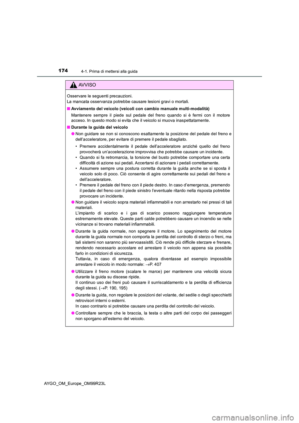 TOYOTA AYGO 2019 Manuale duso (in Italian) 1744-1. Prima di mettersi alla guida
AYGO_OM_Europe_OM99R23L
AVVISO
Osservare le seguenti precauzioni.
La mancata osservanza potrebbe causare lesioni gravi o mortali.
■ Avviamento del veicolo (ve TOYOTA AYGO 2019 Manuale duso (in Italian) 1744-1. Prima di mettersi alla guida
AYGO_OM_Europe_OM99R23L
AVVISO
Osservare le seguenti precauzioni.
La mancata osservanza potrebbe causare lesioni gravi o mortali.
■ Avviamento del veicolo (ve