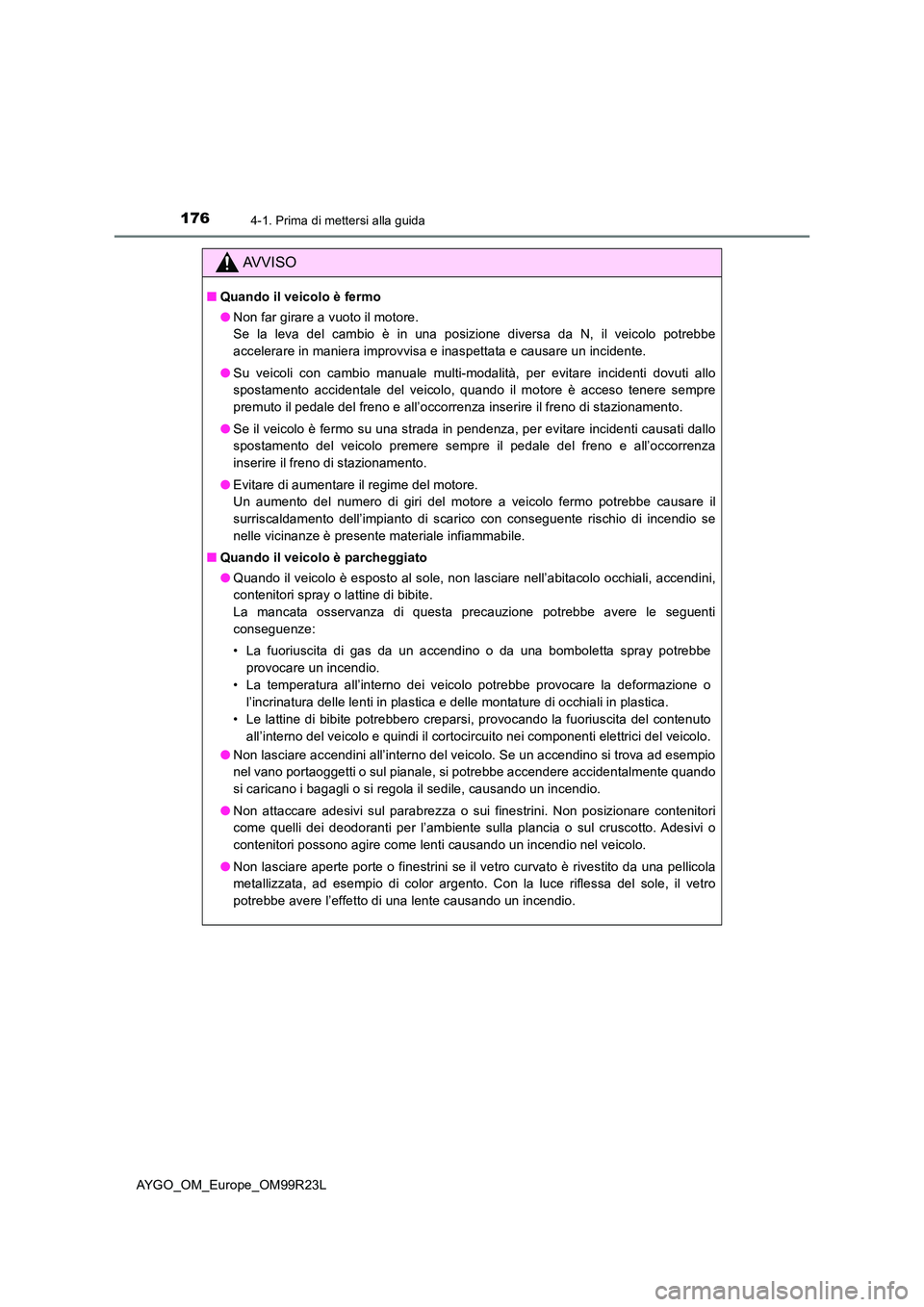 TOYOTA AYGO 2019 Manuale duso (in Italian) 1764-1. Prima di mettersi alla guida
AYGO_OM_Europe_OM99R23L
AVVISO
■Quando il veicolo è fermo
● Non far girare a vuoto il motore.
Se la leva del cambio è in una posizione diversa da N, il vei TOYOTA AYGO 2019 Manuale duso (in Italian) 1764-1. Prima di mettersi alla guida
AYGO_OM_Europe_OM99R23L
AVVISO
■Quando il veicolo è fermo
● Non far girare a vuoto il motore.
Se la leva del cambio è in una posizione diversa da N, il vei