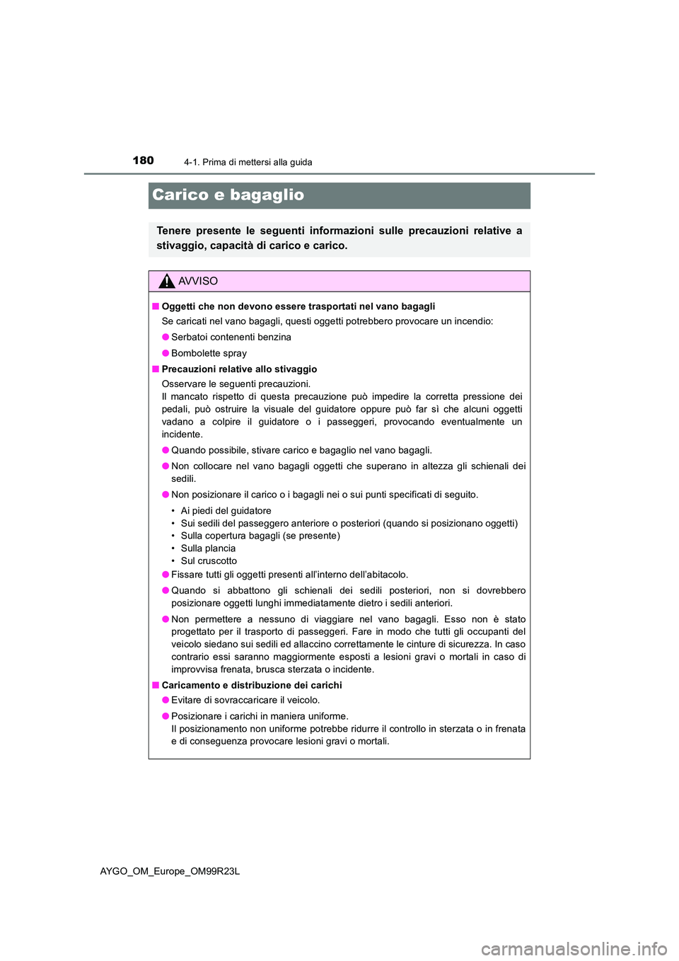 TOYOTA AYGO 2019 Manuale duso (in Italian) 1804-1. Prima di mettersi alla guida
AYGO_OM_Europe_OM99R23L
Carico e bagaglio
Tenere presente le seguenti informazioni sulle precauzioni relative a
stivaggio, capacità di carico e carico.
AVVISO
TOYOTA AYGO 2019 Manuale duso (in Italian) 1804-1. Prima di mettersi alla guida
AYGO_OM_Europe_OM99R23L
Carico e bagaglio
Tenere presente le seguenti informazioni sulle precauzioni relative a
stivaggio, capacità di carico e carico.
AVVISO