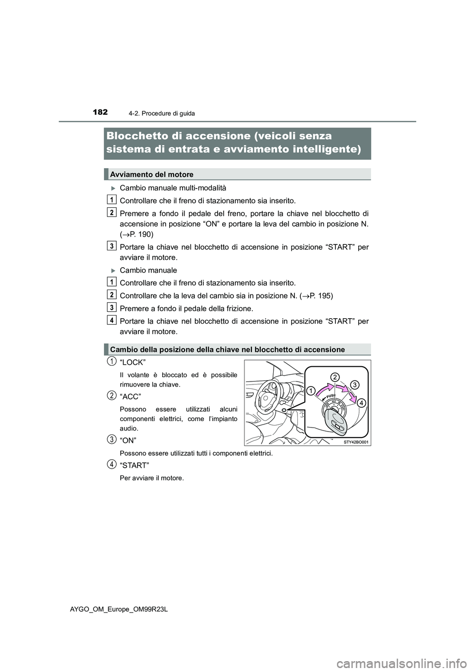 TOYOTA AYGO 2019 Manuale duso (in Italian) 1824-2. Procedure di guida
AYGO_OM_Europe_OM99R23L
Blocchetto di accensione (veicoli senza
sistema di entrata e avviamento intelligente)
Cambio manuale multi-modalità
Controllare che il freno d TOYOTA AYGO 2019 Manuale duso (in Italian) 1824-2. Procedure di guida
AYGO_OM_Europe_OM99R23L
Blocchetto di accensione (veicoli senza
sistema di entrata e avviamento intelligente)
Cambio manuale multi-modalità
Controllare che il freno d