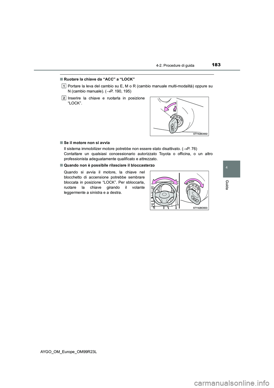 TOYOTA AYGO 2019  Manuale duso (in Italian) 1834-2. Procedure di guida
4
Guida
AYGO_OM_Europe_OM99R23L
■Ruotare la chiave da “ACC” a “LOCK” 
Portare la leva del cambio su E, M o R (cambio manuale multi-modalità) oppure su 
N (cambio 