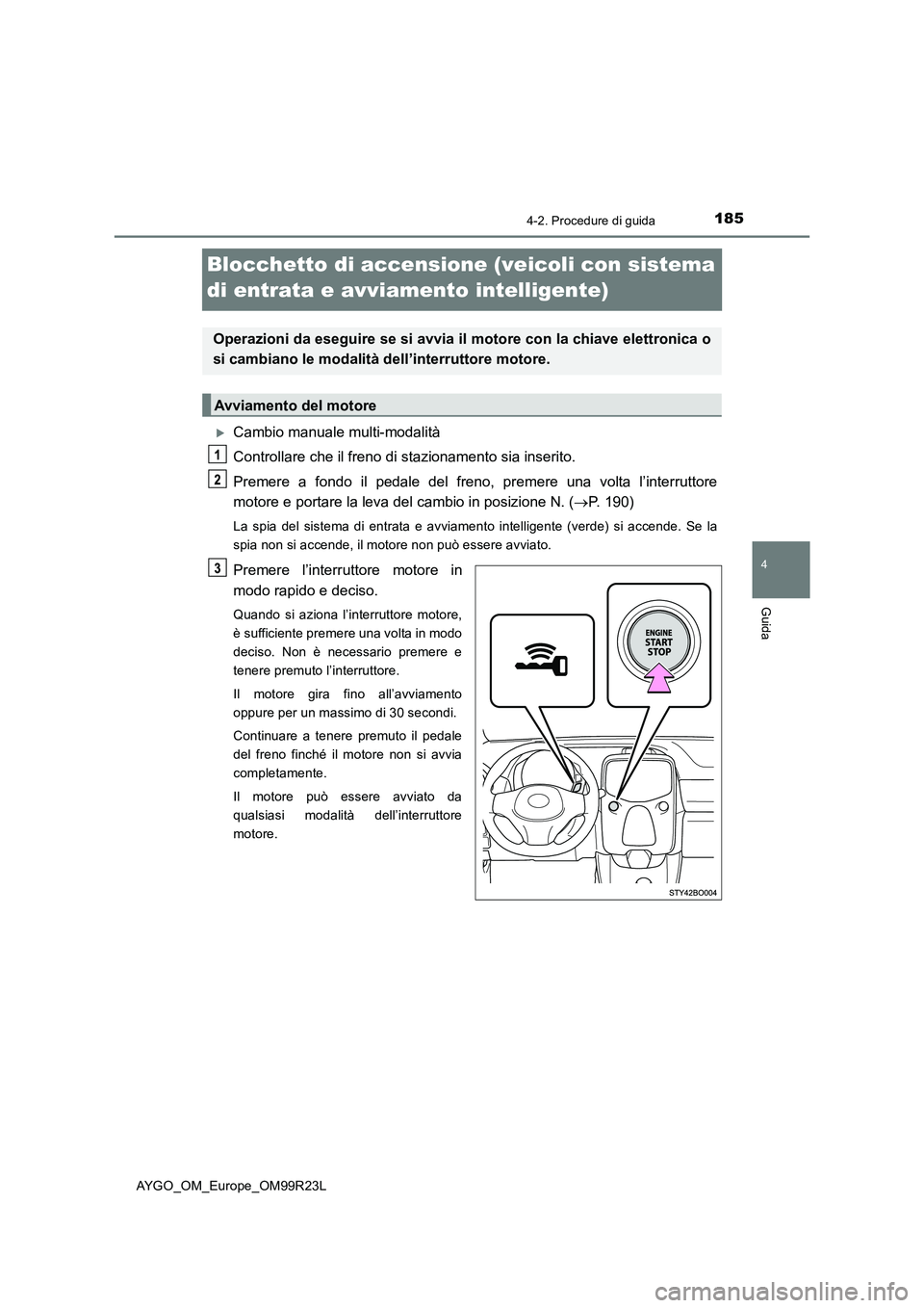 TOYOTA AYGO 2019 Manuale duso (in Italian) 185
4
4-2. Procedure di guida
Guida
AYGO_OM_Europe_OM99R23L
Blocchetto di accensione (veicoli con sistema
di entrata e avviamento intelligente)
Cambio manuale multi-modalità
Controllare che il TOYOTA AYGO 2019 Manuale duso (in Italian) 185
4
4-2. Procedure di guida
Guida
AYGO_OM_Europe_OM99R23L
Blocchetto di accensione (veicoli con sistema
di entrata e avviamento intelligente)
Cambio manuale multi-modalità
Controllare che il