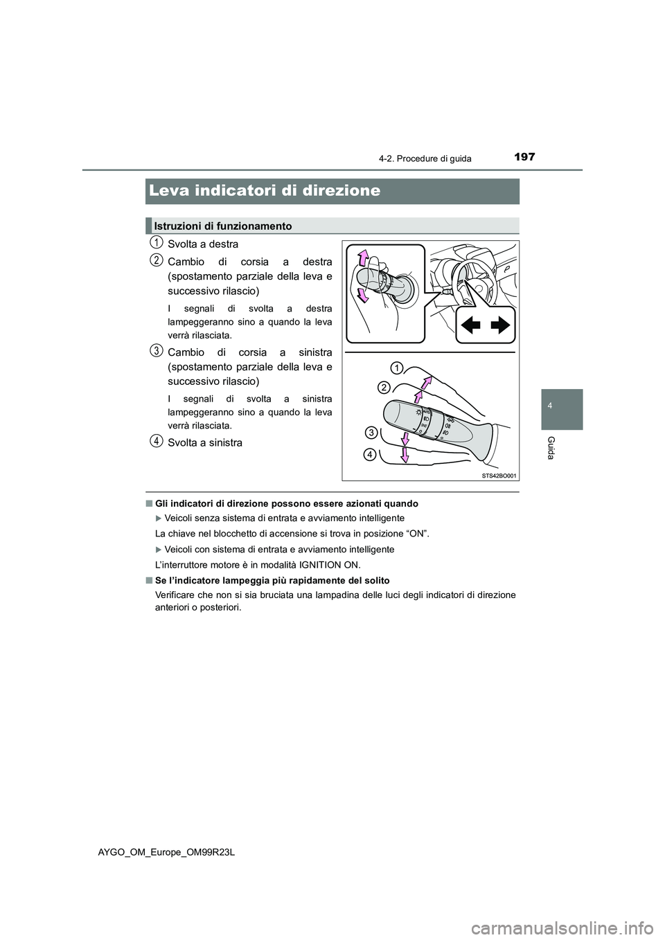 TOYOTA AYGO 2019  Manuale duso (in Italian) 197
4
4-2. Procedure di guida
Guida
AYGO_OM_Europe_OM99R23L
Leva indicatori di direzione
Svolta a destra 
Cambio di corsia a destra 
(spostamento parziale della leva e 
successivo rilascio)
I segnali 