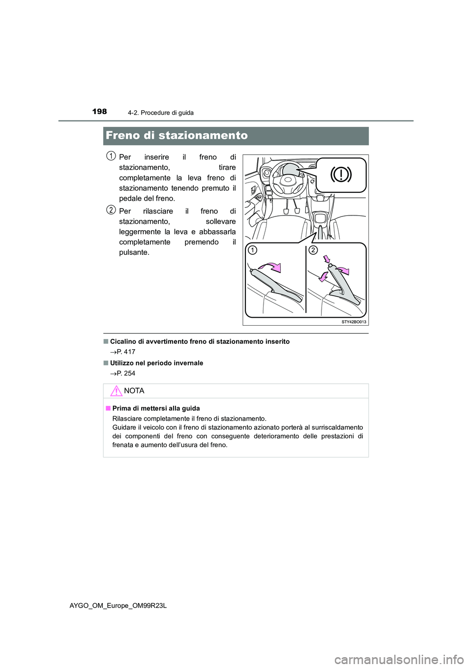 TOYOTA AYGO 2019  Manuale duso (in Italian) 1984-2. Procedure di guida
AYGO_OM_Europe_OM99R23L
Freno di stazionamento
Per inserire il freno di 
stazionamento, tirare 
completamente la leva freno di 
stazionamento tenendo premuto il
pedale del f