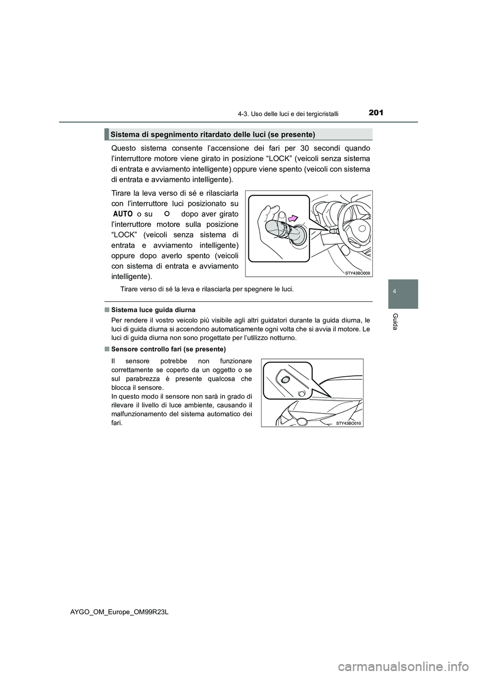 TOYOTA AYGO 2019 Manuale duso (in Italian) 2014-3. Uso delle luci e dei tergicristalli
4
Guida
AYGO_OM_Europe_OM99R23L
Questo sistema consente l’accensione dei fari per 30 secondi quando
l’interruttore motore viene girato in posizione “ TOYOTA AYGO 2019 Manuale duso (in Italian) 2014-3. Uso delle luci e dei tergicristalli
4
Guida
AYGO_OM_Europe_OM99R23L
Questo sistema consente l’accensione dei fari per 30 secondi quando
l’interruttore motore viene girato in posizione “