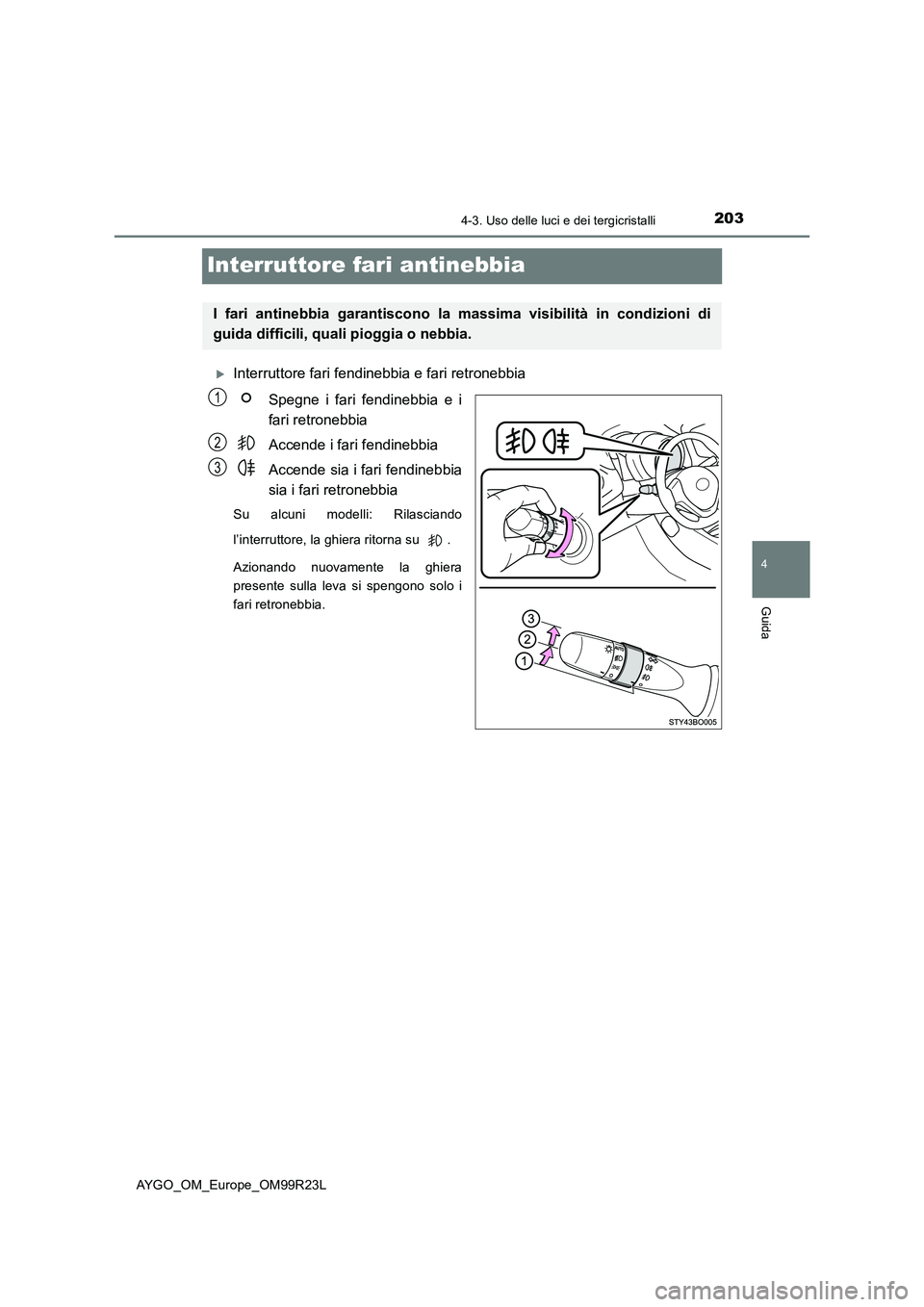 TOYOTA AYGO 2019  Manuale duso (in Italian) 203
4
4-3. Uso delle luci e dei tergicristalli
Guida
AYGO_OM_Europe_OM99R23L
Interruttore fari antinebbia
Interruttore fari fendinebbia e fari retronebbia 
Spegne i fari fendinebbia e i 
fari retro