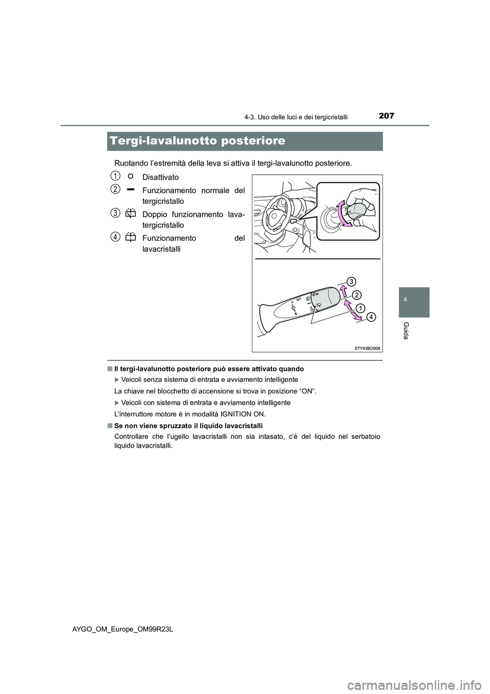 TOYOTA AYGO 2019  Manuale duso (in Italian) 207
4
4-3. Uso delle luci e dei tergicristalli
Guida
AYGO_OM_Europe_OM99R23L
Tergi-lavalunotto posteriore
Ruotando l’estremità della leva si attiva il tergi-lavalunotto posteriore. 
Disattivato 
Fu