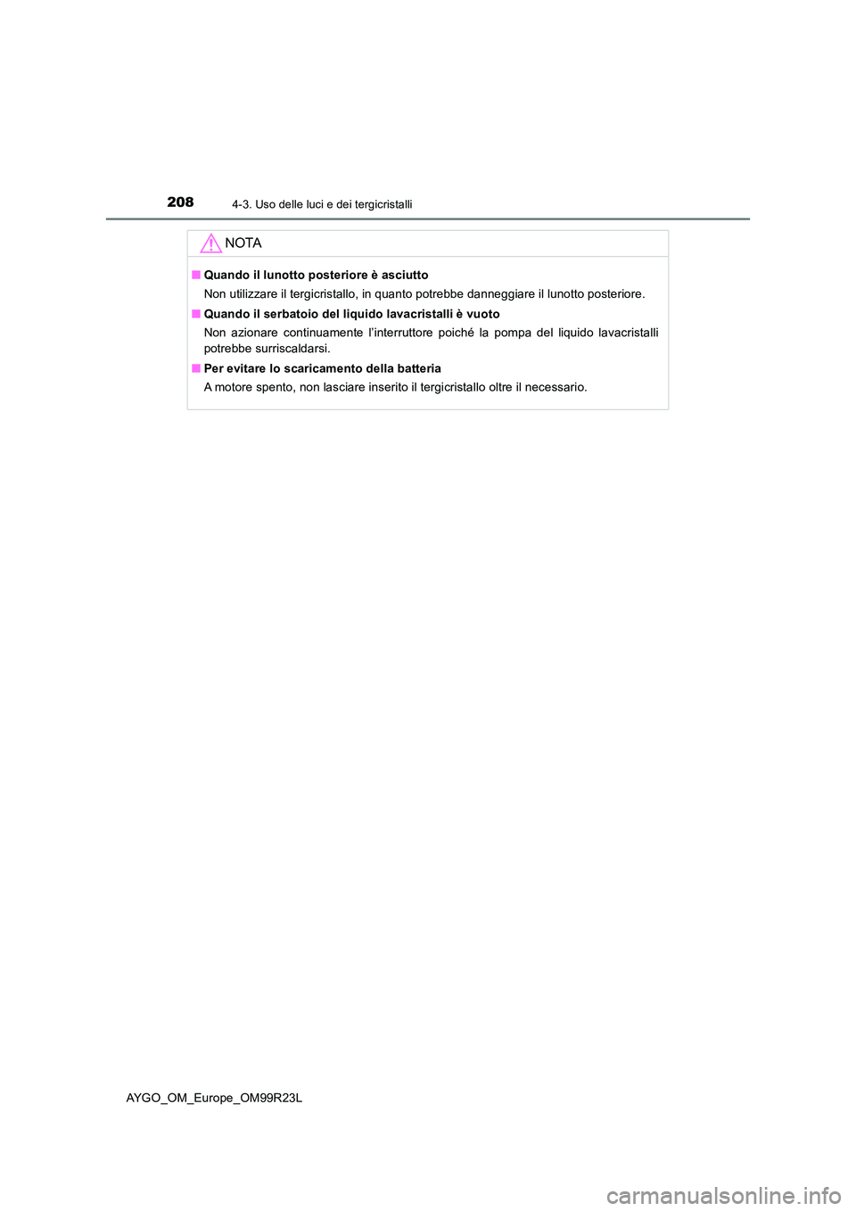 TOYOTA AYGO 2019  Manuale duso (in Italian) 2084-3. Uso delle luci e dei tergicristalli
AYGO_OM_Europe_OM99R23L
NOTA
■Quando il lunotto posteriore è asciutto 
Non utilizzare il tergicristallo, in quanto potrebbe danneggiare il lunotto poster