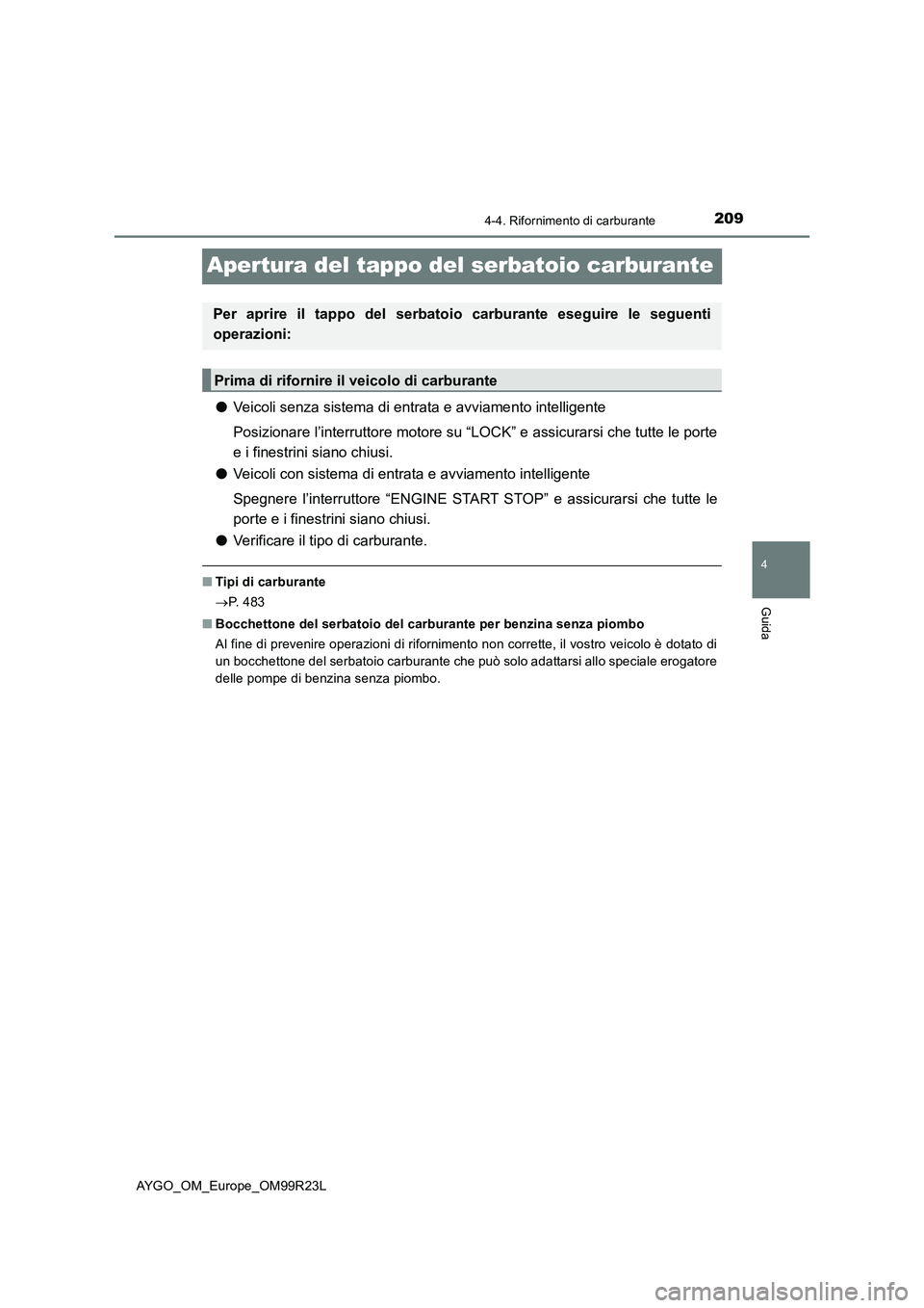 TOYOTA AYGO 2019  Manuale duso (in Italian) 209
4
4-4. Rifornimento di carburante
Guida
AYGO_OM_Europe_OM99R23L
Apertura del tappo del serbatoio carburante
●Veicoli senza sistema di entrata e avviamento intelligente
Posizionare l’interrutto