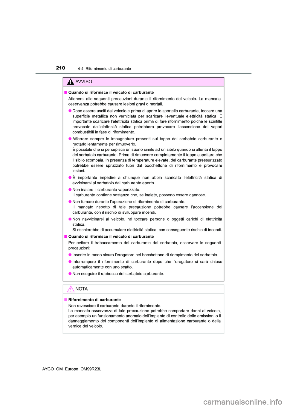 TOYOTA AYGO 2019 Manuale duso (in Italian) 2104-4. Rifornimento di carburante
AYGO_OM_Europe_OM99R23L
AVVISO
■Quando si rifornisce il veicolo di carburante
Attenersi alle seguenti precauzioni durante il rifornimento del veicolo. La mancata TOYOTA AYGO 2019 Manuale duso (in Italian) 2104-4. Rifornimento di carburante
AYGO_OM_Europe_OM99R23L
AVVISO
■Quando si rifornisce il veicolo di carburante
Attenersi alle seguenti precauzioni durante il rifornimento del veicolo. La mancata