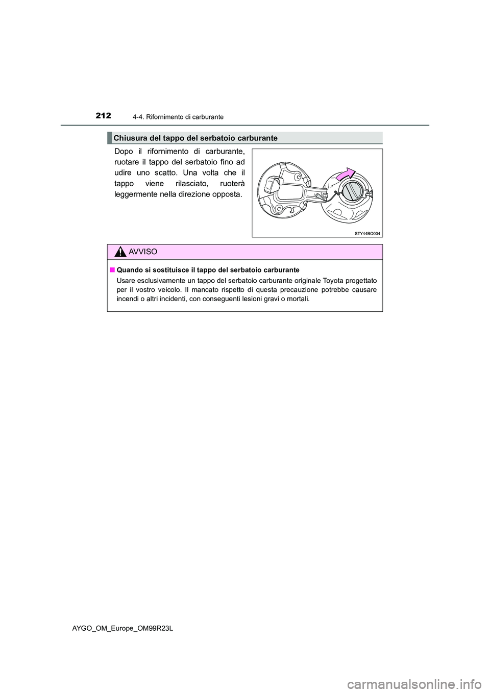 TOYOTA AYGO 2019  Manuale duso (in Italian) 2124-4. Rifornimento di carburante
AYGO_OM_Europe_OM99R23L
Dopo il rifornimento di carburante, 
ruotare il tappo del serbatoio fino ad
udire uno scatto. Una volta che il 
tappo viene rilasciato, ruote