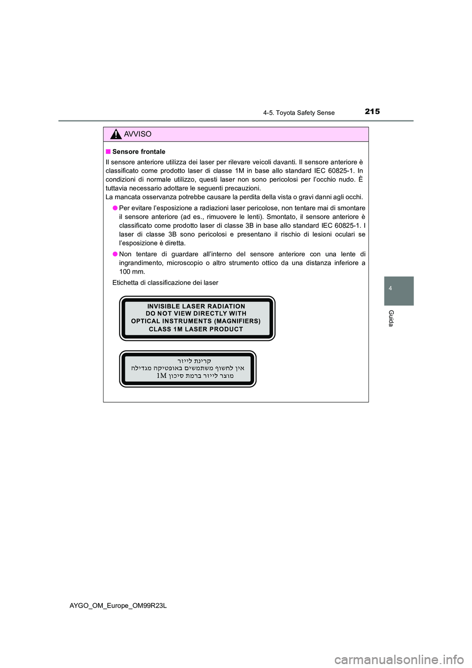 TOYOTA AYGO 2019 Manuale duso (in Italian) 2154-5. Toyota Safety Sense
4
Guida
AYGO_OM_Europe_OM99R23L
AVVISO
■Sensore frontale
Il sensore anteriore utilizza dei laser per rilevare veicoli davanti. Il sensore anteriore è
classificato come TOYOTA AYGO 2019 Manuale duso (in Italian) 2154-5. Toyota Safety Sense
4
Guida
AYGO_OM_Europe_OM99R23L
AVVISO
■Sensore frontale
Il sensore anteriore utilizza dei laser per rilevare veicoli davanti. Il sensore anteriore è
classificato come