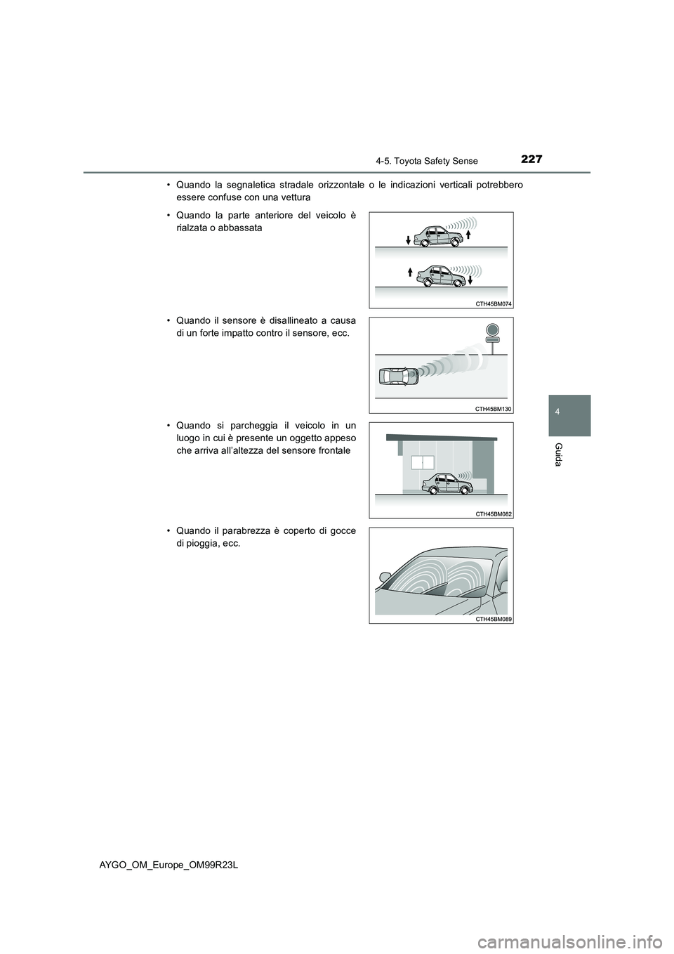 TOYOTA AYGO 2019  Manuale duso (in Italian) 2274-5. Toyota Safety Sense
4
Guida
AYGO_OM_Europe_OM99R23L 
• Quando la segnaletica stradale orizzontale o le indicazioni verticali potrebbero 
essere confuse con una vettura 
• Quando la parte a