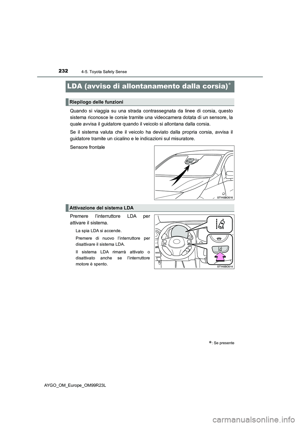 TOYOTA AYGO 2019  Manuale duso (in Italian) 2324-5. Toyota Safety Sense
AYGO_OM_Europe_OM99R23L
LDA (avviso di allontanamento dalla corsia)
Quando si viaggia su una strada contrassegnata da linee di corsia, questo 
sistema riconosce le corsi