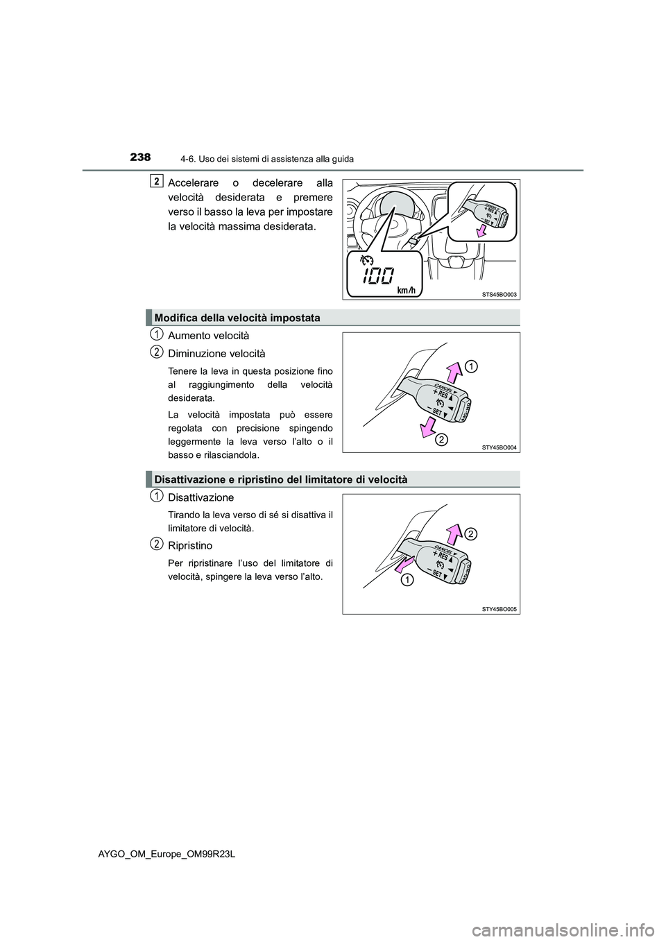 TOYOTA AYGO 2019  Manuale duso (in Italian) 2384-6. Uso dei sistemi di assistenza alla guida
AYGO_OM_Europe_OM99R23L
Accelerare o decelerare alla 
velocità desiderata e premere 
verso il basso la leva per impostare 
la velocità massima deside