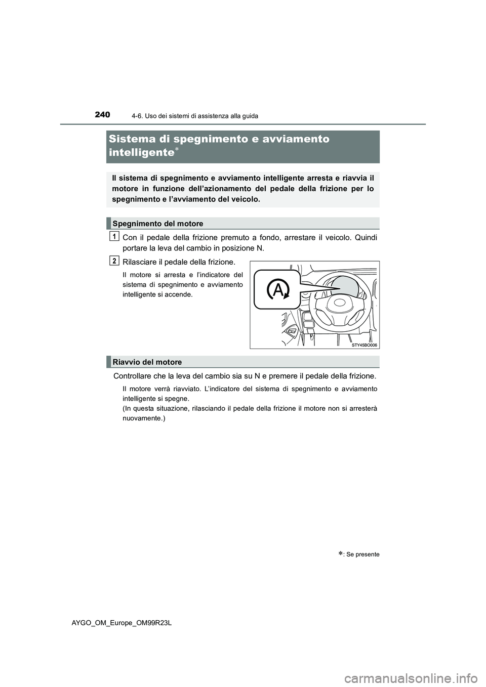 TOYOTA AYGO 2019  Manuale duso (in Italian) 2404-6. Uso dei sistemi di assistenza alla guida
AYGO_OM_Europe_OM99R23L
Sistema di spegnimento e avviamento  
intelligente
Con il pedale della frizione premuto a fondo, arrestare il veicolo. Quind