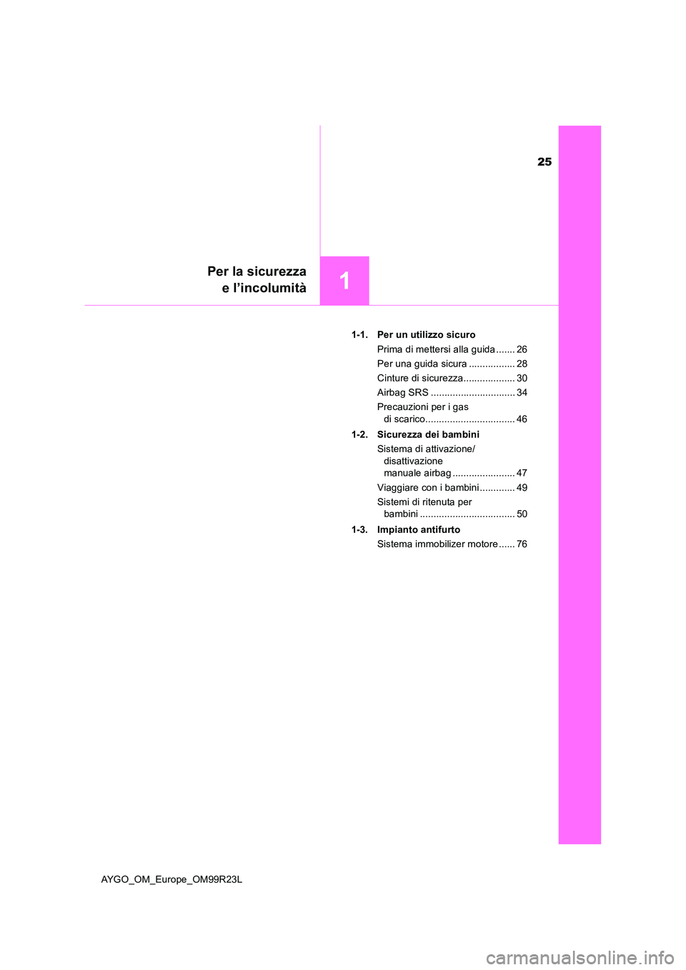 TOYOTA AYGO 2019  Manuale duso (in Italian) 25
1
Per la sicurezza 
e l’incolumità
AYGO_OM_Europe_OM99R23L 
1-1. Per un utilizzo sicuro 
Prima di mettersi alla guida ....... 26 
Per una guida sicura ................. 28
Cinture di sicurezza..
