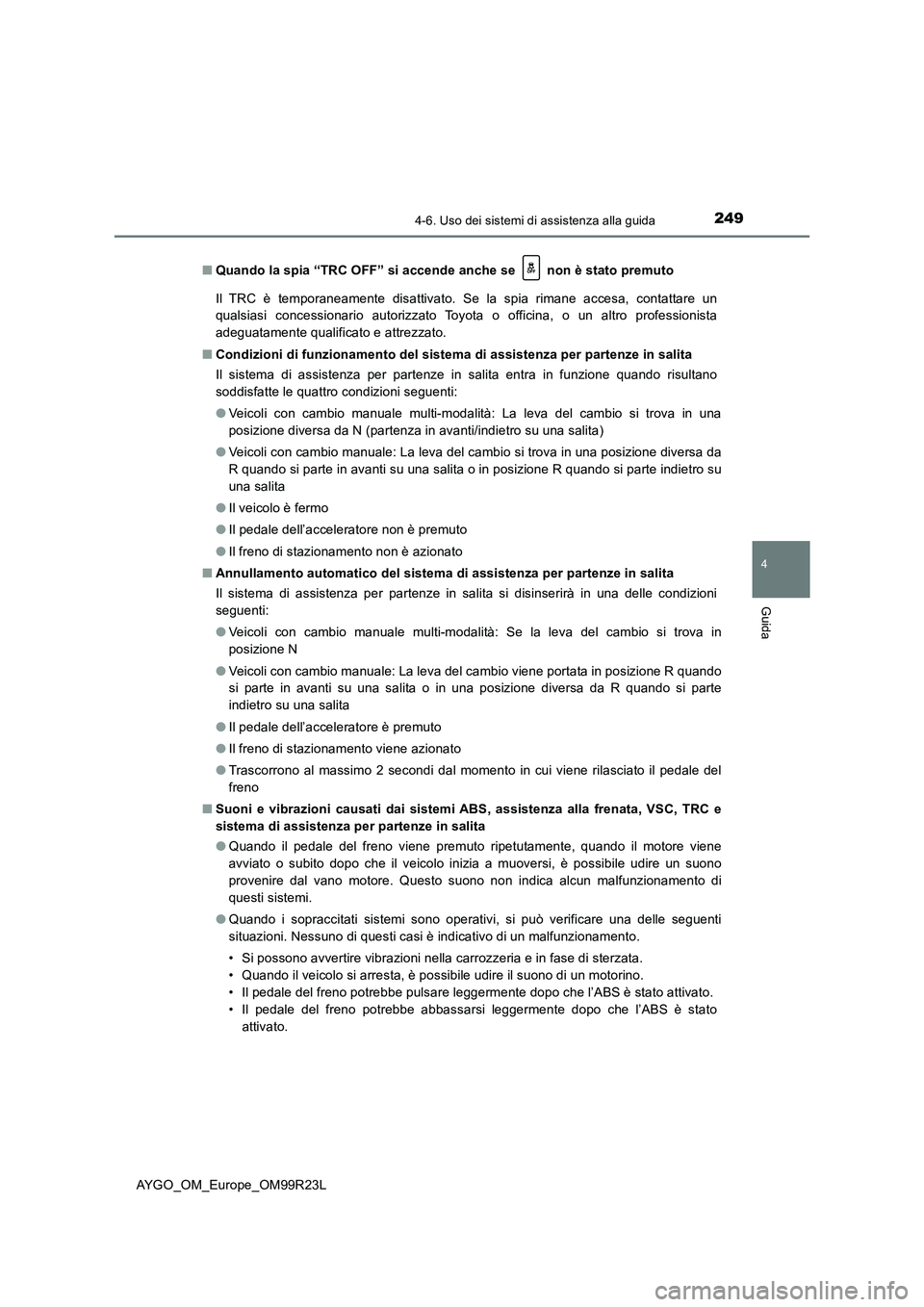 TOYOTA AYGO 2019 Manuale duso (in Italian) 2494-6. Uso dei sistemi di assistenza alla guida
4
Guida
AYGO_OM_Europe_OM99R23L
■ Quando la spia “TRC OFF” si accende anche se non è stato premuto
Il TRC è temporaneamente disattivato. Se TOYOTA AYGO 2019 Manuale duso (in Italian) 2494-6. Uso dei sistemi di assistenza alla guida
4
Guida
AYGO_OM_Europe_OM99R23L
■ Quando la spia “TRC OFF” si accende anche se non è stato premuto
Il TRC è temporaneamente disattivato. Se