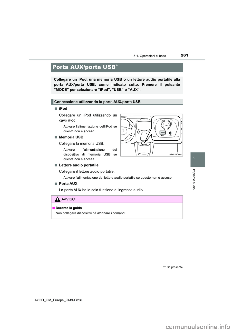 TOYOTA AYGO 2019  Manuale duso (in Italian) 261
5
5-1. Operazioni di base
Impianto audio
AYGO_OM_Europe_OM99R23L
Porta AUX/porta USB
■iPod 
Collegare un iPod utilizzando un 
cavo iPod.
Attivare l’alimentazione dell’iPod se 
questo non 