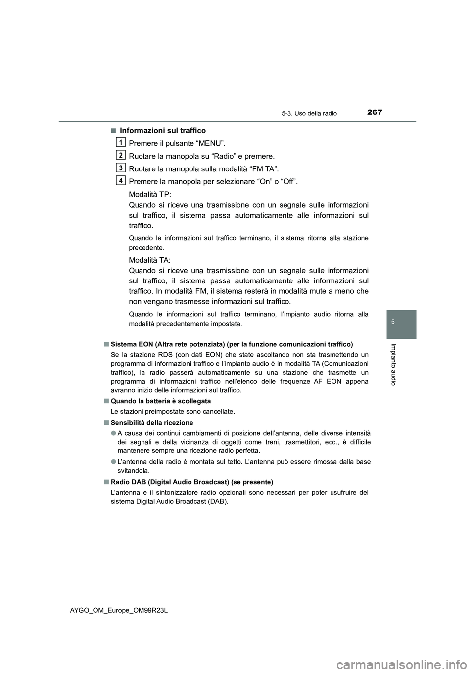 TOYOTA AYGO 2019 Manuale duso (in Italian) 2675-3. Uso della radio
5
Impianto audio
AYGO_OM_Europe_OM99R23L
■Informazioni sul traffico
Premere il pulsante “MENU”.
Ruotare la manopola su “Radio” e premere.
Ruotare la manopola sull TOYOTA AYGO 2019 Manuale duso (in Italian) 2675-3. Uso della radio
5
Impianto audio
AYGO_OM_Europe_OM99R23L
■Informazioni sul traffico
Premere il pulsante “MENU”.
Ruotare la manopola su “Radio” e premere.
Ruotare la manopola sull