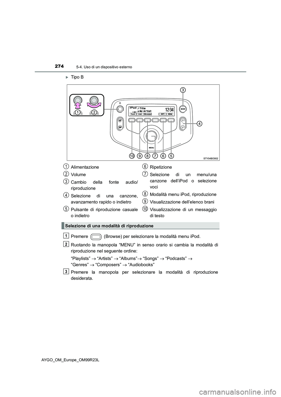 TOYOTA AYGO 2019  Manuale duso (in Italian) 2745-4. Uso di un dispositivo esterno
AYGO_OM_Europe_OM99R23L
Tipo B 
Premere   (Browse) per selezionare la modalità menu iPod. 
Ruotando la manopola “MENU” in senso orario si cambia la modali