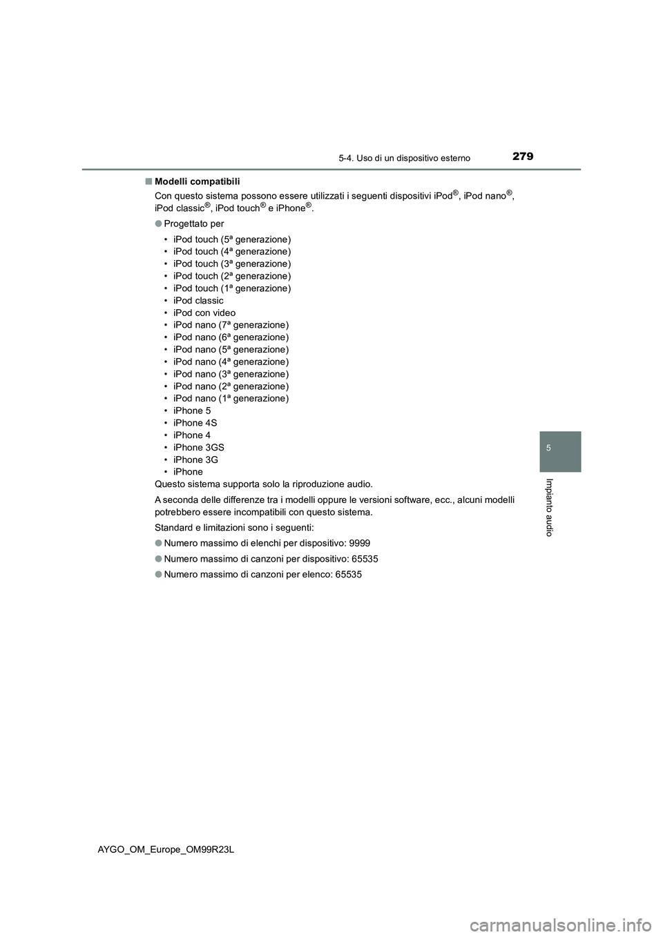 TOYOTA AYGO 2019 Manuale duso (in Italian) 2795-4. Uso di un dispositivo esterno
5
Impianto audio
AYGO_OM_Europe_OM99R23L
■ Modelli compatibili
Con questo sistema possono essere utilizzati i seguenti dispositivi iPod®, iPod nano®,
iPod TOYOTA AYGO 2019 Manuale duso (in Italian) 2795-4. Uso di un dispositivo esterno
5
Impianto audio
AYGO_OM_Europe_OM99R23L
■ Modelli compatibili
Con questo sistema possono essere utilizzati i seguenti dispositivi iPod®, iPod nano®,
iPod