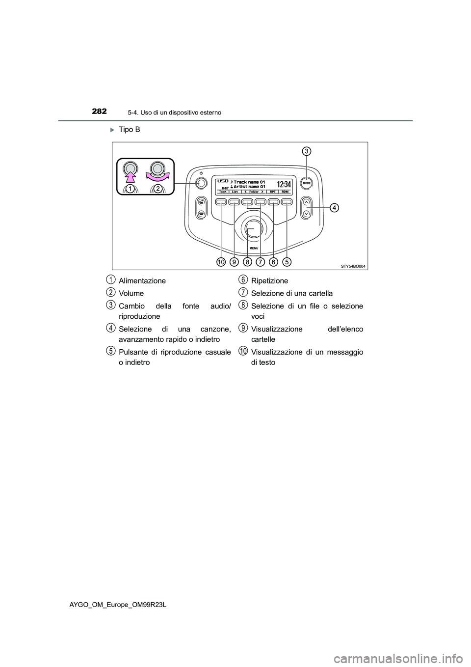 TOYOTA AYGO 2019  Manuale duso (in Italian) 2825-4. Uso di un dispositivo esterno
AYGO_OM_Europe_OM99R23L
Tipo B
Alimentazione 
Volume 
Cambio della fonte audio/ 
riproduzione 
Selezione di una canzone, 
avanzamento rapido o indietro 
Pulsan