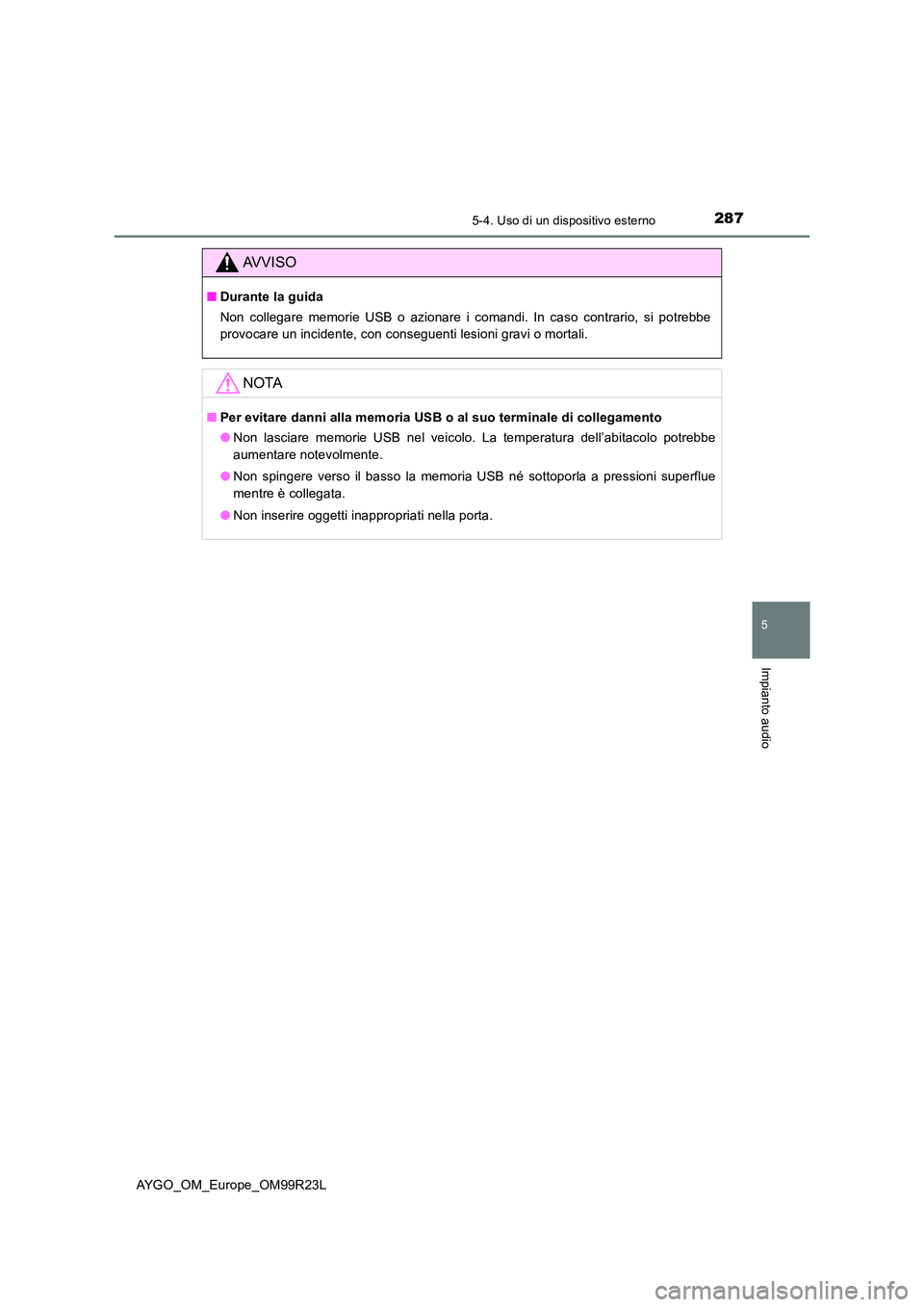 TOYOTA AYGO 2019  Manuale duso (in Italian) 2875-4. Uso di un dispositivo esterno
5
Impianto audio
AYGO_OM_Europe_OM99R23L
AVVISO
■Durante la guida 
Non collegare memorie USB o azionare i comandi. In caso contrario, si potrebbe 
provocare un 