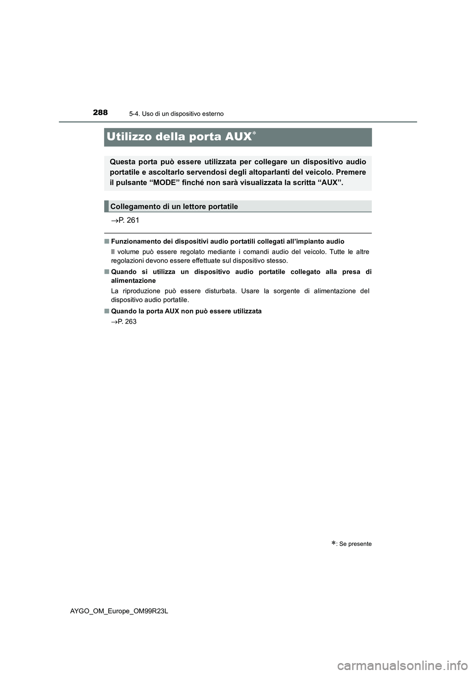 TOYOTA AYGO 2019  Manuale duso (in Italian) 2885-4. Uso di un dispositivo esterno
AYGO_OM_Europe_OM99R23L
Utilizzo della porta AUX
P. 261
■Funzionamento dei dispositivi audio portatili collegati all’impianto audio 
Il volume può esse