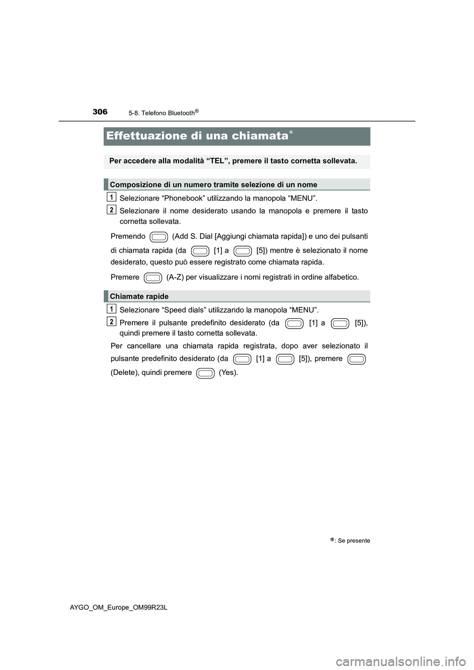 TOYOTA AYGO 2019  Manuale duso (in Italian) 3065-8. Telefono Bluetooth®
AYGO_OM_Europe_OM99R23L
Effettuazione di una chiamata
Selezionare “Phonebook” utilizzando la manopola “MENU”. 
Selezionare il nome desiderato usando  la manopol