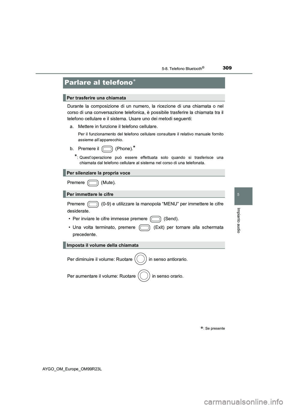 TOYOTA AYGO 2019 Manuale duso (in Italian) 309
5
5-8. Telefono Bluetooth®
Impianto audio
AYGO_OM_Europe_OM99R23L
Parlare al telefono
Durante la composizione di un numero, la ricezione di una chiamata o nel
corso di una conversazione telef TOYOTA AYGO 2019 Manuale duso (in Italian) 309
5
5-8. Telefono Bluetooth®
Impianto audio
AYGO_OM_Europe_OM99R23L
Parlare al telefono
Durante la composizione di un numero, la ricezione di una chiamata o nel
corso di una conversazione telef