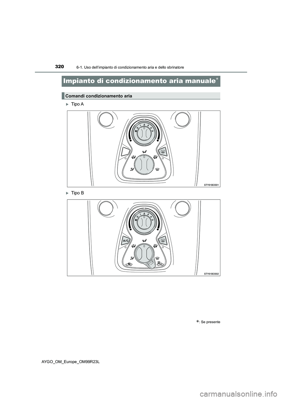 TOYOTA AYGO 2019  Manuale duso (in Italian) 3206-1. Uso dell’impianto di condizionamento aria e dello sbrinatore
AYGO_OM_Europe_OM99R23L
Impianto di condizionamento aria manuale
Tipo A
Tipo B
: Se presente
Comandi condizionamento 