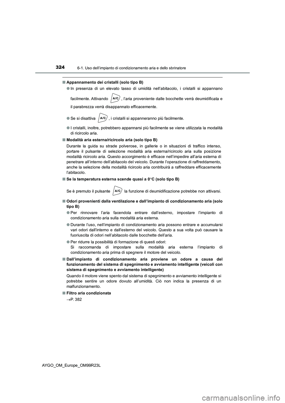 TOYOTA AYGO 2019 Manuale duso (in Italian) 3246-1. Uso dell’impianto di condizionamento aria e dello sbrinatore
AYGO_OM_Europe_OM99R23L
■Appannamento dei cristalli (solo tipo B)
● In presenza di un elevato tasso di umidità nell’abita TOYOTA AYGO 2019 Manuale duso (in Italian) 3246-1. Uso dell’impianto di condizionamento aria e dello sbrinatore
AYGO_OM_Europe_OM99R23L
■Appannamento dei cristalli (solo tipo B)
● In presenza di un elevato tasso di umidità nell’abita