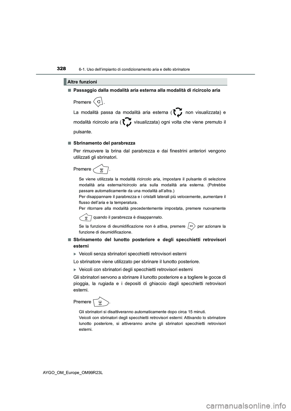 TOYOTA AYGO 2019 Manuale duso (in Italian) 3286-1. Uso dell’impianto di condizionamento aria e dello sbrinatore
AYGO_OM_Europe_OM99R23L
■Passaggio dalla modalità aria esterna alla modalità di ricircolo aria
Premere .
La modalità pass TOYOTA AYGO 2019 Manuale duso (in Italian) 3286-1. Uso dell’impianto di condizionamento aria e dello sbrinatore
AYGO_OM_Europe_OM99R23L
■Passaggio dalla modalità aria esterna alla modalità di ricircolo aria
Premere .
La modalità pass