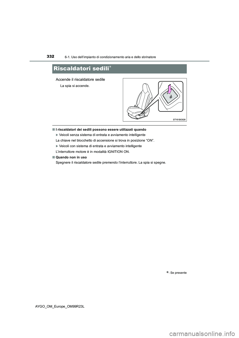 TOYOTA AYGO 2019  Manuale duso (in Italian) 3326-1. Uso dell’impianto di condizionamento aria e dello sbrinatore
AYGO_OM_Europe_OM99R23L
Riscaldatori sedili
Accende il riscaldatore sedile
La spia si accende.
■I riscaldatori dei sedili po