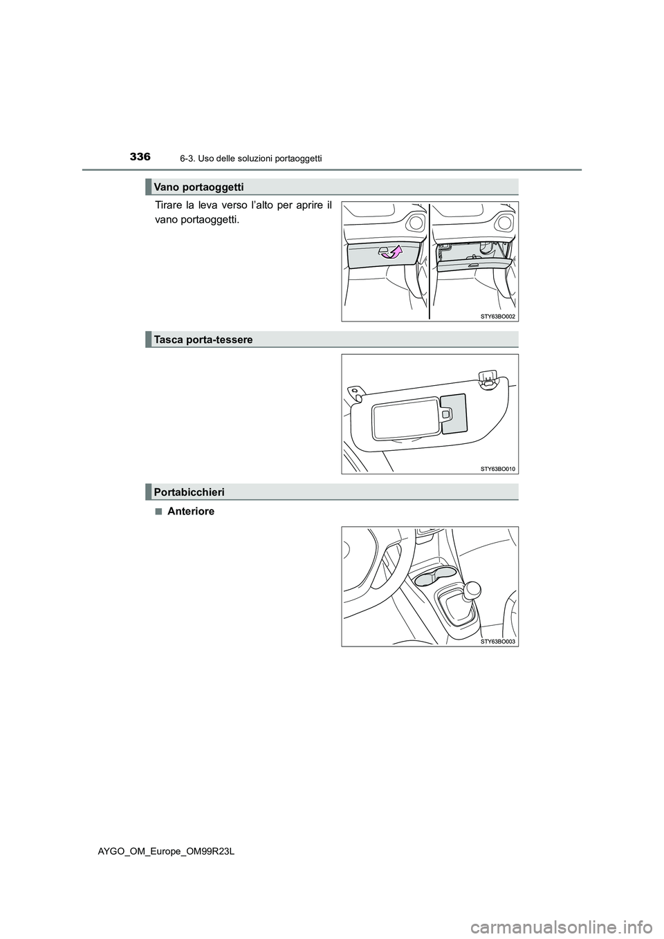 TOYOTA AYGO 2019  Manuale duso (in Italian) 3366-3. Uso delle soluzioni portaoggetti
AYGO_OM_Europe_OM99R23L
Tirare la leva verso l’alto per aprire il 
vano portaoggetti.
■Anteriore
Vano portaoggetti
Tasca porta-tessere
Portabicchieri 