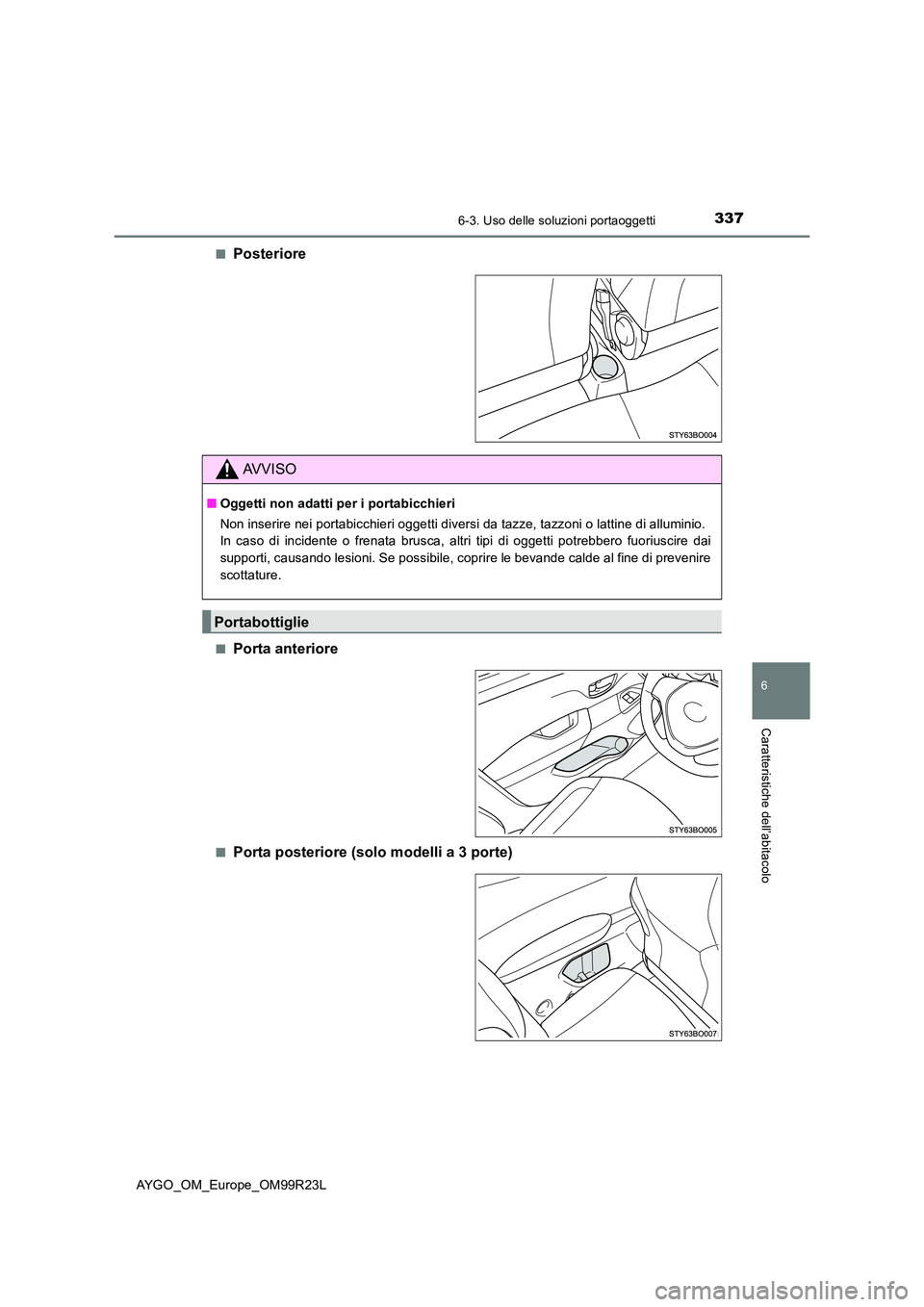 TOYOTA AYGO 2019  Manuale duso (in Italian) 3376-3. Uso delle soluzioni portaoggetti
6
Caratteristiche dell’abitacolo
AYGO_OM_Europe_OM99R23L 
■Posteriore
■Porta anteriore
■Porta posteriore (solo modelli a 3 porte)
AVVISO
■ Oggetti no