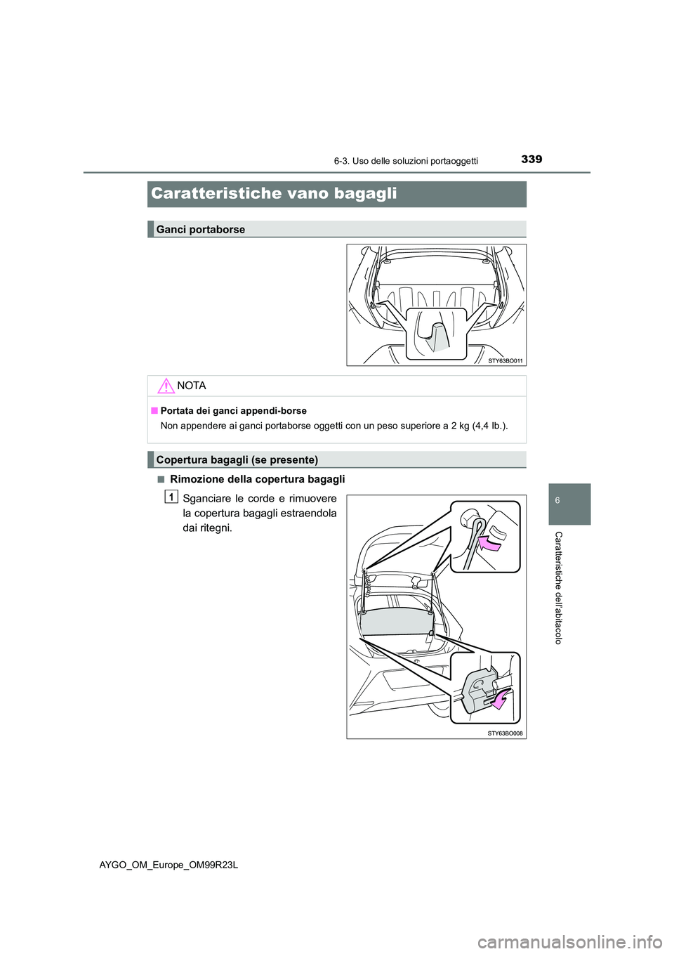 TOYOTA AYGO 2019  Manuale duso (in Italian) 3396-3. Uso delle soluzioni portaoggetti
6
Caratteristiche dell’abitacolo
AYGO_OM_Europe_OM99R23L
Caratteristiche vano bagagli
■Rimozione della copertura bagagli 
Sganciare le corde e rimuovere 
l