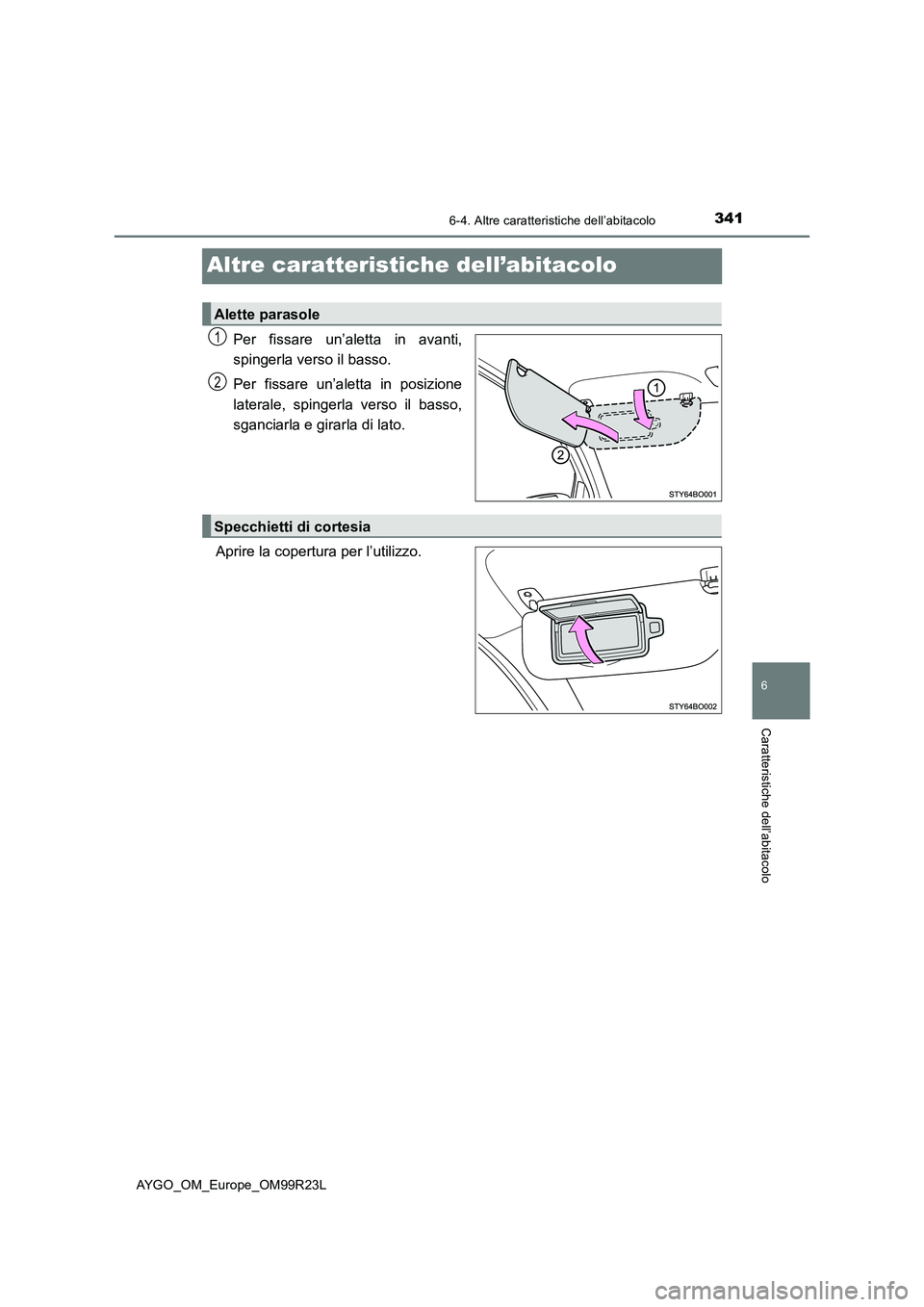 TOYOTA AYGO 2019  Manuale duso (in Italian) 341
6
6-4. Altre caratteristiche dell’abitacolo
Caratteristiche dell’abitacolo
AYGO_OM_Europe_OM99R23L
Altre caratteristiche dell’abitacolo
Per fissare un’aletta in avanti, 
spingerla verso il