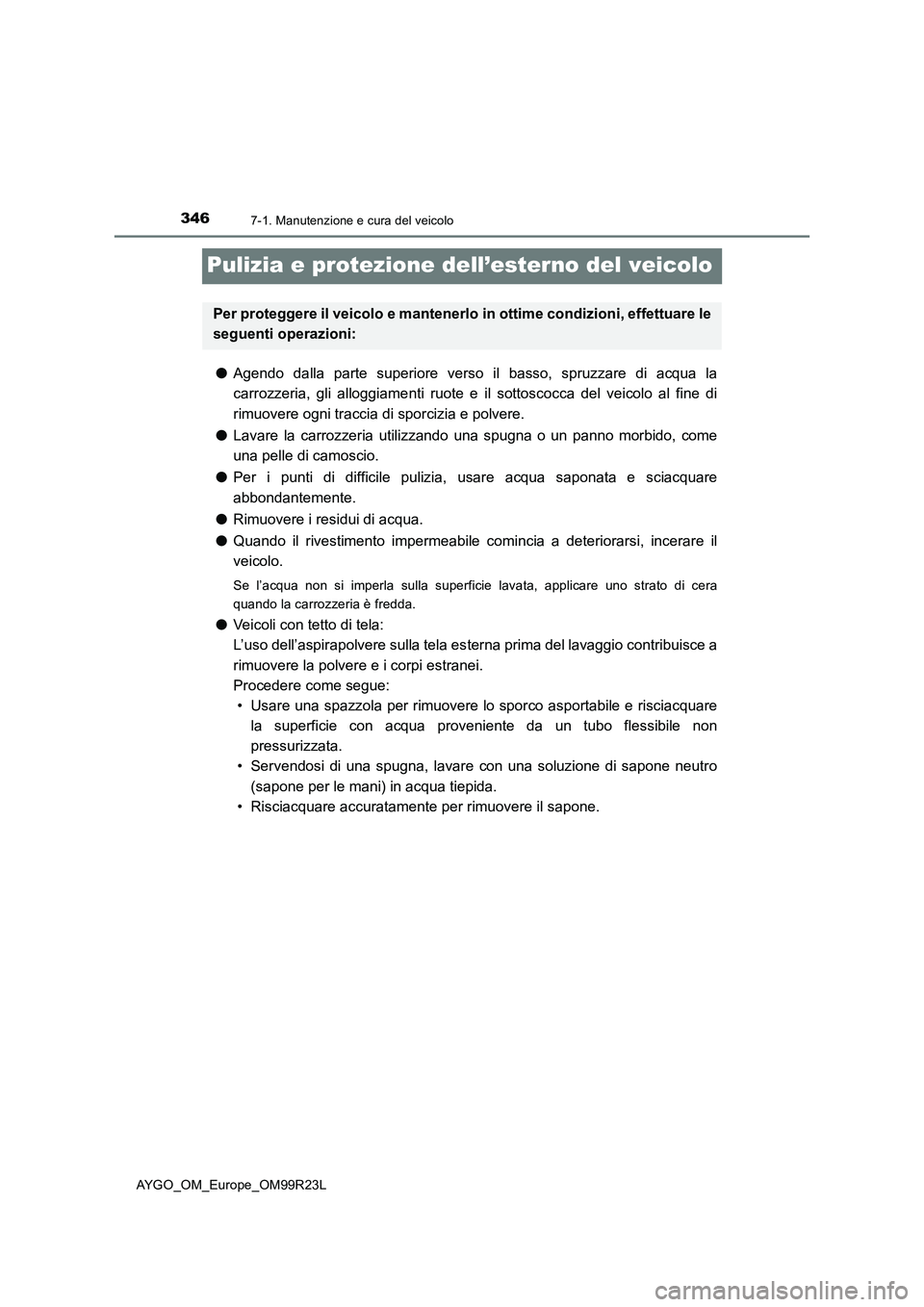 TOYOTA AYGO 2019 Manuale duso (in Italian) 3467-1. Manutenzione e cura del veicolo
AYGO_OM_Europe_OM99R23L
Pulizia e protezione dell’esterno del veicolo
●Agendo dalla parte superiore verso il basso, spruzzare di acqua la
carrozzeria, gli TOYOTA AYGO 2019 Manuale duso (in Italian) 3467-1. Manutenzione e cura del veicolo
AYGO_OM_Europe_OM99R23L
Pulizia e protezione dell’esterno del veicolo
●Agendo dalla parte superiore verso il basso, spruzzare di acqua la
carrozzeria, gli