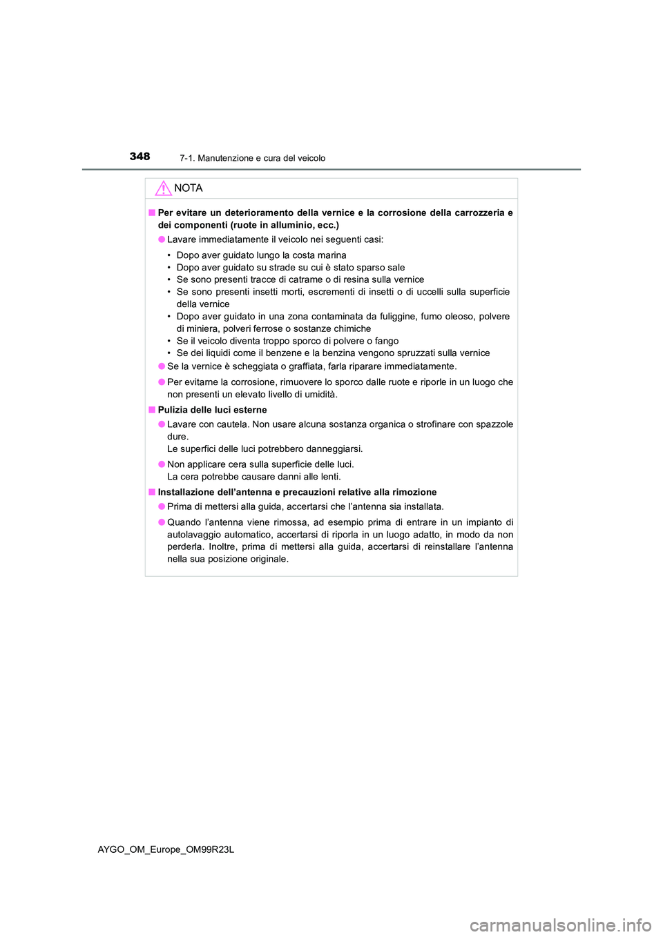 TOYOTA AYGO 2019 Manuale duso (in Italian) 3487-1. Manutenzione e cura del veicolo
AYGO_OM_Europe_OM99R23L
NOTA
■Per evitare un deterioramento della vernice e la corrosione della carrozzeria e
dei componenti (ruote in alluminio, ecc.)
● TOYOTA AYGO 2019 Manuale duso (in Italian) 3487-1. Manutenzione e cura del veicolo
AYGO_OM_Europe_OM99R23L
NOTA
■Per evitare un deterioramento della vernice e la corrosione della carrozzeria e
dei componenti (ruote in alluminio, ecc.)
●