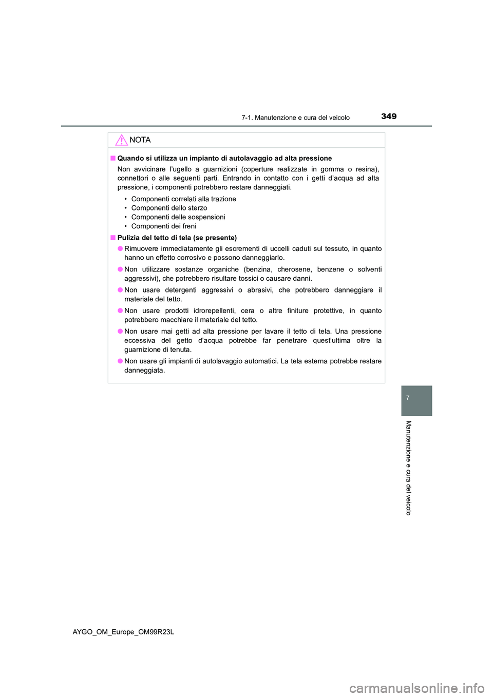 TOYOTA AYGO 2019 Manuale duso (in Italian) 3497-1. Manutenzione e cura del veicolo
7
Manutenzione e cura del veicolo
AYGO_OM_Europe_OM99R23L
NOTA
■Quando si utilizza un impianto di autolavaggio ad alta pressione
Non avvicinare l’ugello a TOYOTA AYGO 2019 Manuale duso (in Italian) 3497-1. Manutenzione e cura del veicolo
7
Manutenzione e cura del veicolo
AYGO_OM_Europe_OM99R23L
NOTA
■Quando si utilizza un impianto di autolavaggio ad alta pressione
Non avvicinare l’ugello a