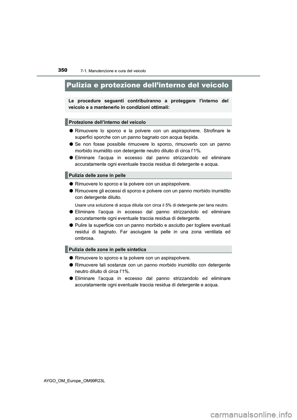 TOYOTA AYGO 2019 Manuale duso (in Italian) 3507-1. Manutenzione e cura del veicolo
AYGO_OM_Europe_OM99R23L
Pulizia e protezione dell’interno del veicolo
●Rimuovere lo sporco e la polvere con un aspirapolvere. Strofinare le
superfici sporc TOYOTA AYGO 2019 Manuale duso (in Italian) 3507-1. Manutenzione e cura del veicolo
AYGO_OM_Europe_OM99R23L
Pulizia e protezione dell’interno del veicolo
●Rimuovere lo sporco e la polvere con un aspirapolvere. Strofinare le
superfici sporc