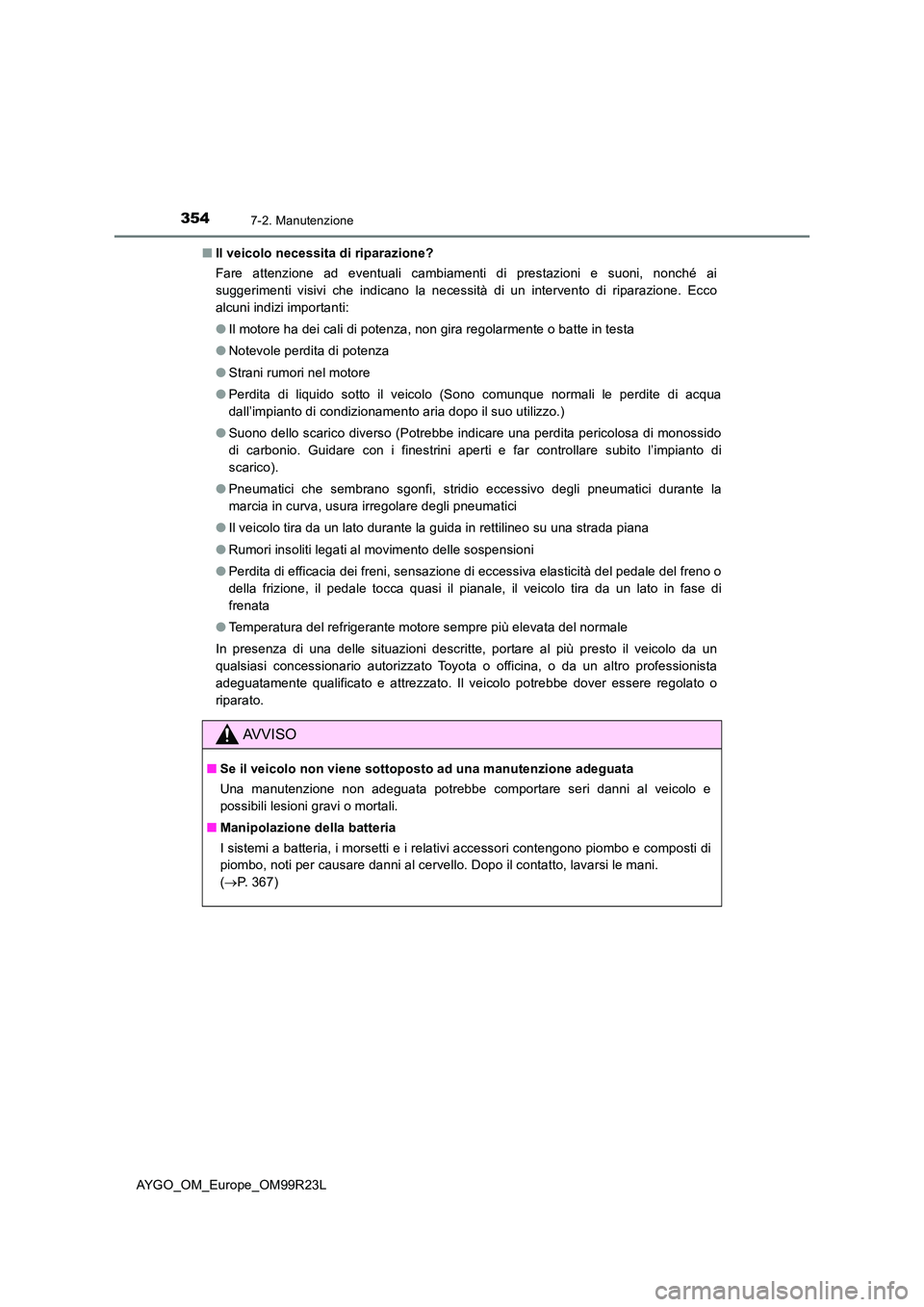 TOYOTA AYGO 2019 Manuale duso (in Italian) 3547-2. Manutenzione
AYGO_OM_Europe_OM99R23L
■ Il veicolo necessita di riparazione?
Fare attenzione ad eventuali cambiamenti di prestazioni e suoni, nonché ai
suggerimenti visivi che indicano la TOYOTA AYGO 2019 Manuale duso (in Italian) 3547-2. Manutenzione
AYGO_OM_Europe_OM99R23L
■ Il veicolo necessita di riparazione?
Fare attenzione ad eventuali cambiamenti di prestazioni e suoni, nonché ai
suggerimenti visivi che indicano la