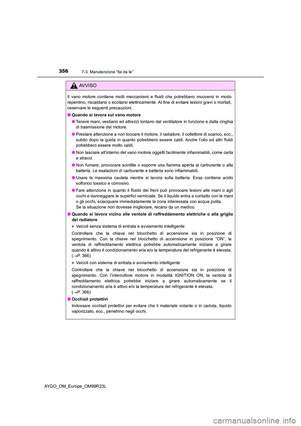 TOYOTA AYGO 2019 Manuale duso (in Italian) 3567-3. Manutenzione “fai da te”
AYGO_OM_Europe_OM99R23L
AVVISO
Il vano motore contiene molti meccanismi e fluidi che potrebbero muoversi in modo
repentino, riscaldarsi o eccitarsi elettricamente TOYOTA AYGO 2019 Manuale duso (in Italian) 3567-3. Manutenzione “fai da te”
AYGO_OM_Europe_OM99R23L
AVVISO
Il vano motore contiene molti meccanismi e fluidi che potrebbero muoversi in modo
repentino, riscaldarsi o eccitarsi elettricamente