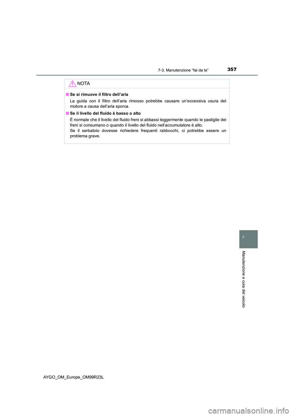 TOYOTA AYGO 2019  Manuale duso (in Italian) 3577-3. Manutenzione “fai da te”
7
Manutenzione e cura del veicolo
AYGO_OM_Europe_OM99R23L
NOTA
■Se si rimuove il filtro dell’aria 
La guida con il filtro dell’aria rimosso potrebbe causare 