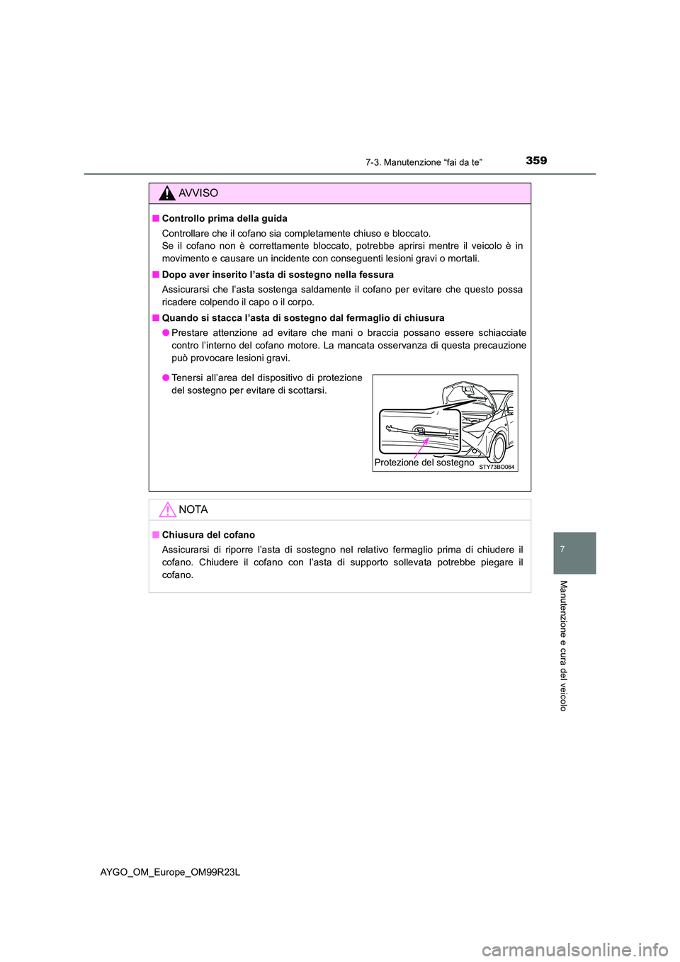 TOYOTA AYGO 2019 Manuale duso (in Italian) 3597-3. Manutenzione “fai da te”
7
Manutenzione e cura del veicolo
AYGO_OM_Europe_OM99R23L
AVVISO
■Controllo prima della guida
Controllare che il cofano sia completamente chiuso e bloccato.
S TOYOTA AYGO 2019 Manuale duso (in Italian) 3597-3. Manutenzione “fai da te”
7
Manutenzione e cura del veicolo
AYGO_OM_Europe_OM99R23L
AVVISO
■Controllo prima della guida
Controllare che il cofano sia completamente chiuso e bloccato.
S