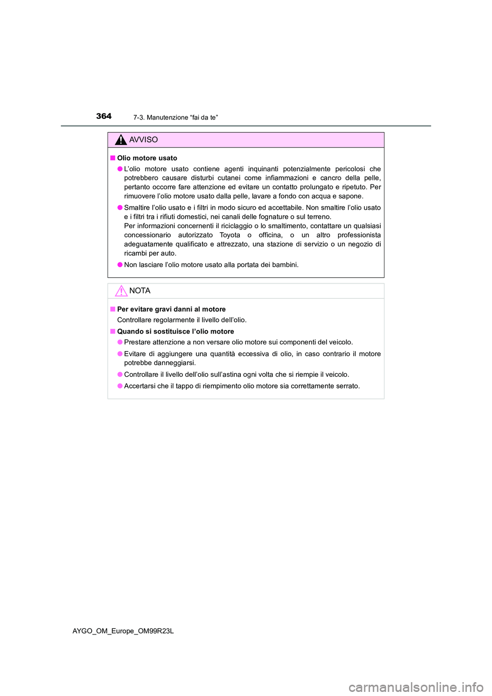 TOYOTA AYGO 2019 Manuale duso (in Italian) 3647-3. Manutenzione “fai da te”
AYGO_OM_Europe_OM99R23L
AVVISO
■Olio motore usato
● L’olio motore usato contiene agenti inquinanti potenzialmente pericolosi che
potrebbero causare disturb TOYOTA AYGO 2019 Manuale duso (in Italian) 3647-3. Manutenzione “fai da te”
AYGO_OM_Europe_OM99R23L
AVVISO
■Olio motore usato
● L’olio motore usato contiene agenti inquinanti potenzialmente pericolosi che
potrebbero causare disturb